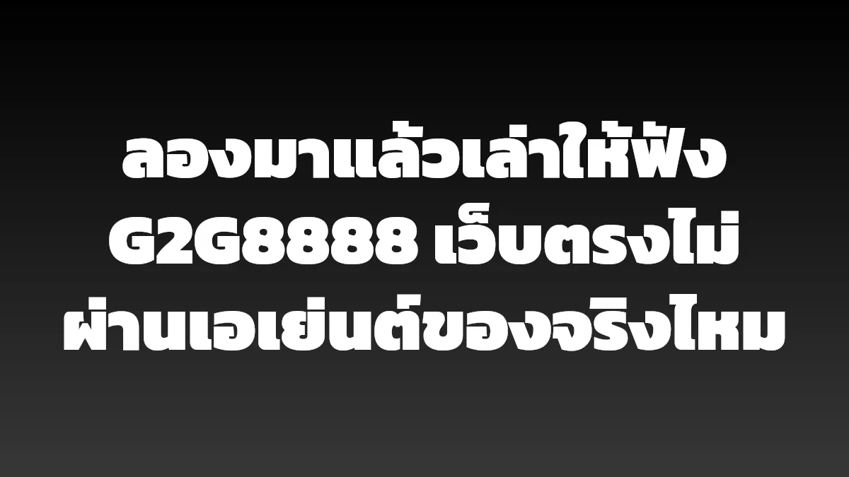 ลองมาแล้วเล่าให้ฟัง G2G8888 เว็บตรงไม่ผ่านเอเย่นต์ของจริงไหม